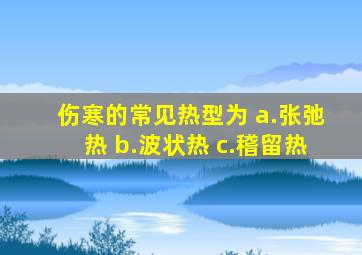 伤寒的常见热型为 a.张弛热 b.波状热 c.稽留热